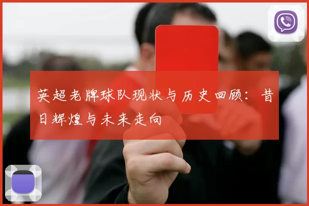 英超老牌球队现状与历史回顾:昔日辉煌与未来走向