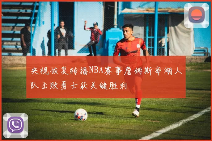 央视恢复转播NBA赛事詹姆斯率湖人队击败勇士获关键胜利
