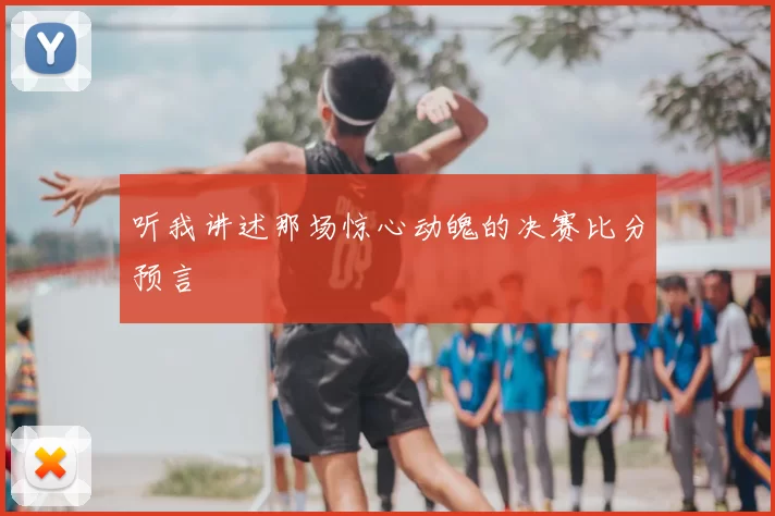 听我讲述那场惊心动魄的决赛比分预言