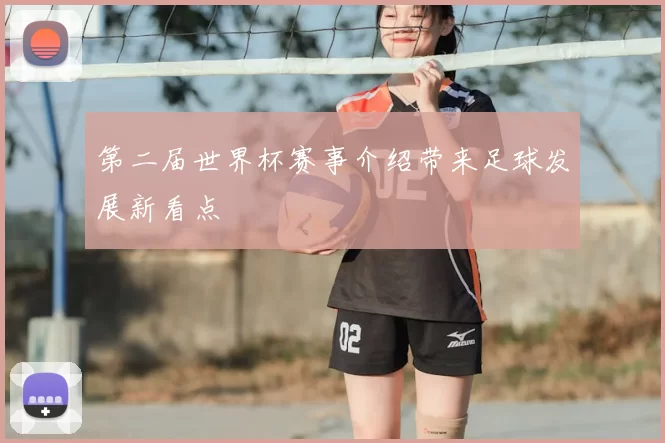 第二届世界杯赛事介绍带来足球发展新看点