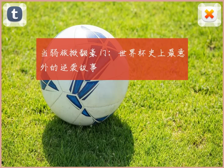 当弱旅掀翻豪门：世界杯史上最意外的逆袭故事