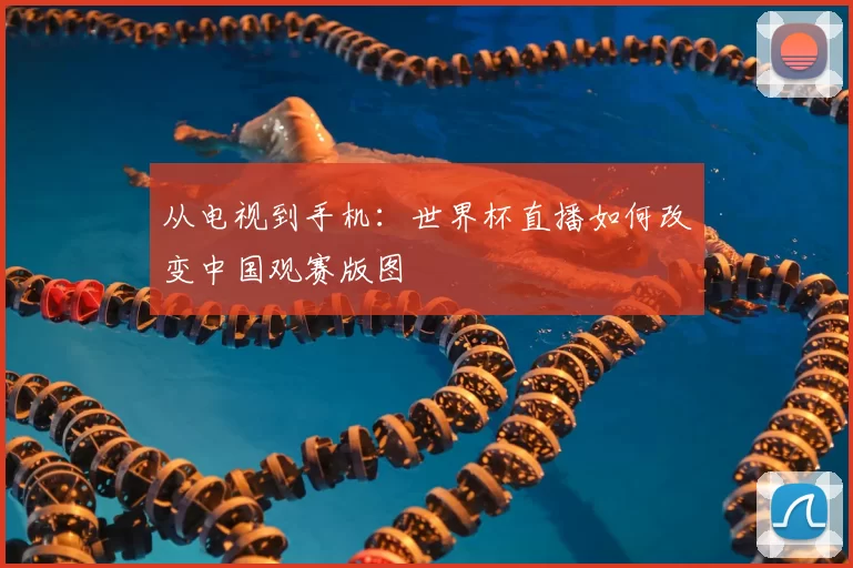 从电视到手机：世界杯直播如何改变中国观赛版图