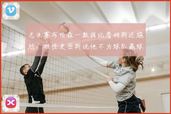 总决赛布伦森一数据比詹姆斯还尴尬,难怪史密斯说他不为球队赢球