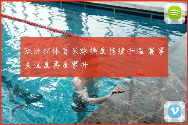 欧洲杯体育买球热度持续升温 赛事关注度再度攀升