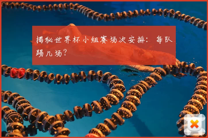 揭秘世界杯小组赛场次安排:每队踢几场?