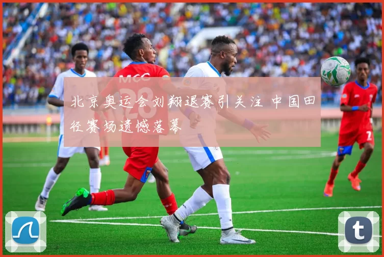 北京奥运会刘翔退赛引关注 中国田径赛场遗憾落幕