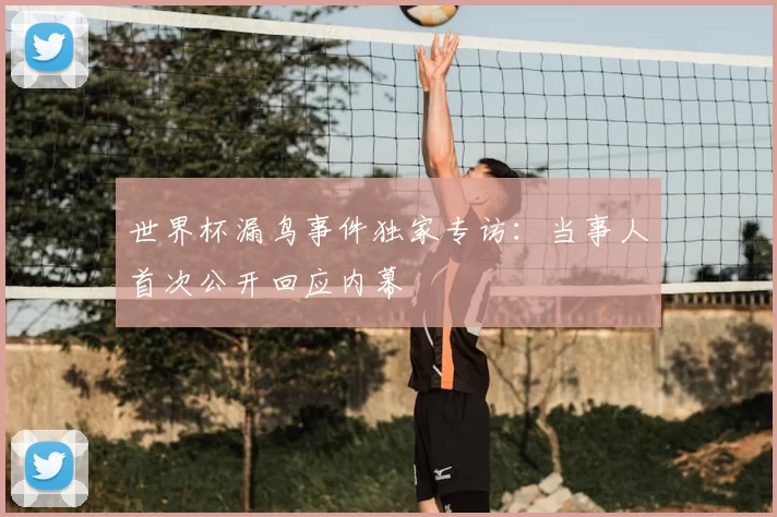 世界杯漏鸟事件独家专访:当事人首次公开回应内幕