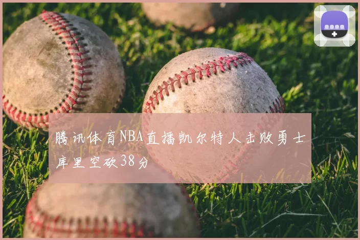 腾讯体育NBA直播凯尔特人击败勇士库里空砍38分