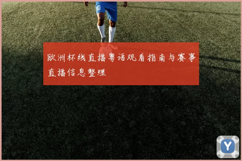欧洲杯线直播粤语观看指南与赛事直播信息整理