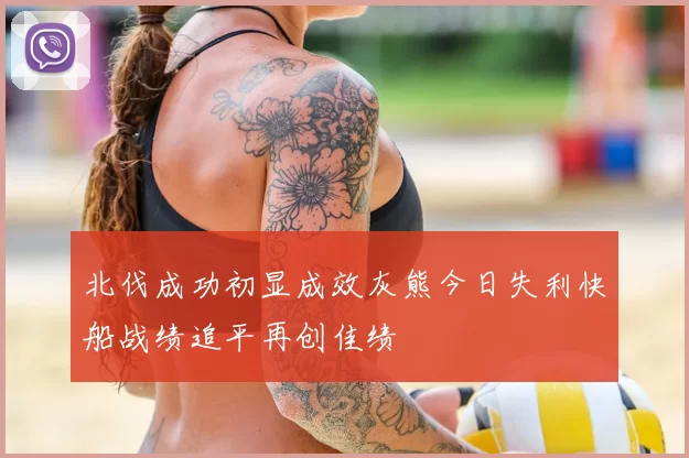 北伐成功初显成效灰熊今日失利快船战绩追平再创佳绩