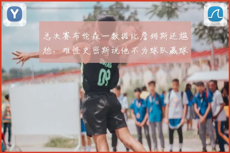 总决赛布伦森一数据比詹姆斯还尴尬,难怪史密斯说他不为球队赢球