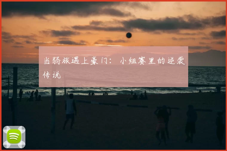 当弱旅遇上豪门:小组赛里的逆袭传说