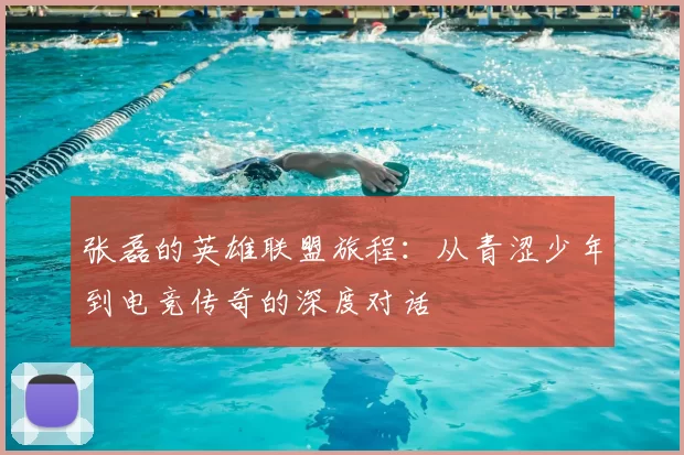 张磊的英雄联盟旅程：从青涩少年到电竞传奇的深度对话