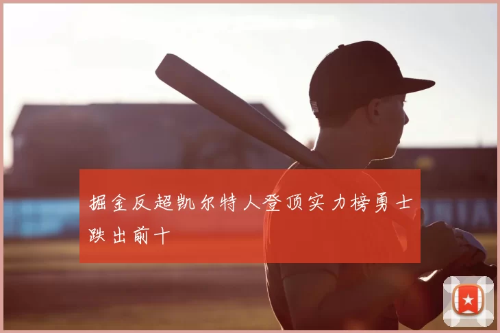 掘金反超凯尔特人登顶实力榜勇士跌出前十