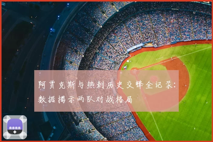 阿贾克斯与热刺历史交锋全记录:数据揭示两队对战格局