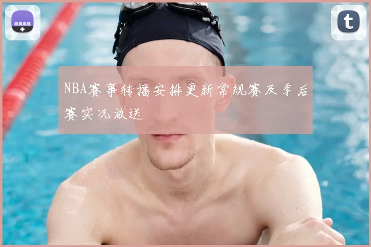 NBA赛事转播安排更新常规赛及季后赛实况放送