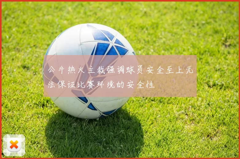 公牛热火主裁强调球员安全至上无法保证比赛环境的安全性