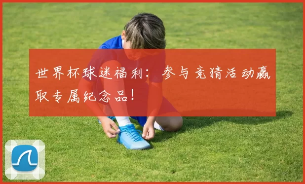 世界杯球迷福利:参与竞猜活动赢取专属纪念品!