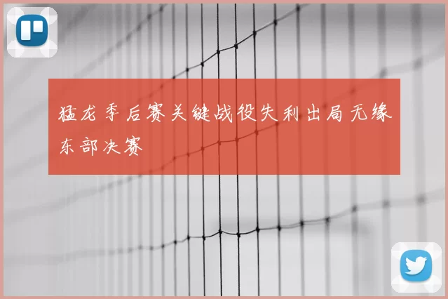 猛龙季后赛关键战役失利出局无缘东部决赛