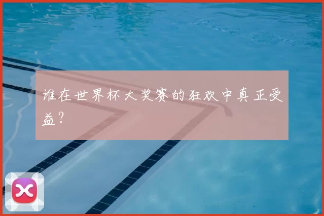 谁在世界杯大奖赛的狂欢中真正受益?