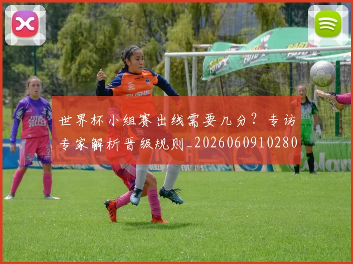 世界杯小组赛出线需要几分?专访专家解析晋级规则_20260609102800