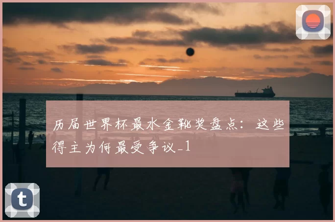 历届世界杯最水金靴奖盘点：这些得主为何最受争议_1