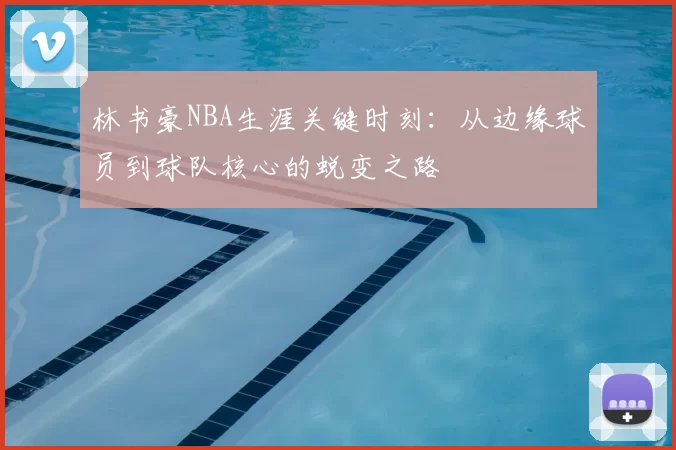 林书豪NBA生涯关键时刻：从边缘球员到球队核心的蜕变之路