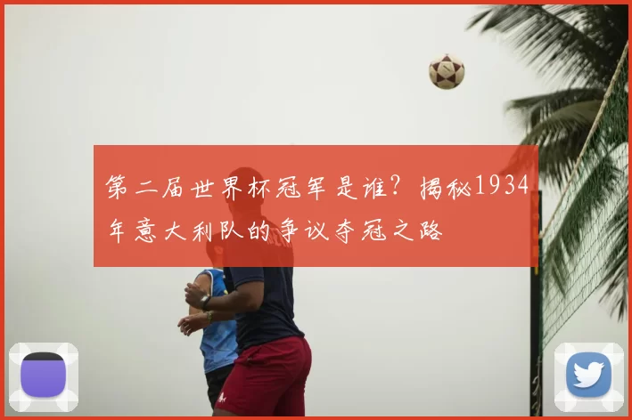 第二届世界杯冠军是谁?揭秘1934年意大利队的争议夺冠之路
