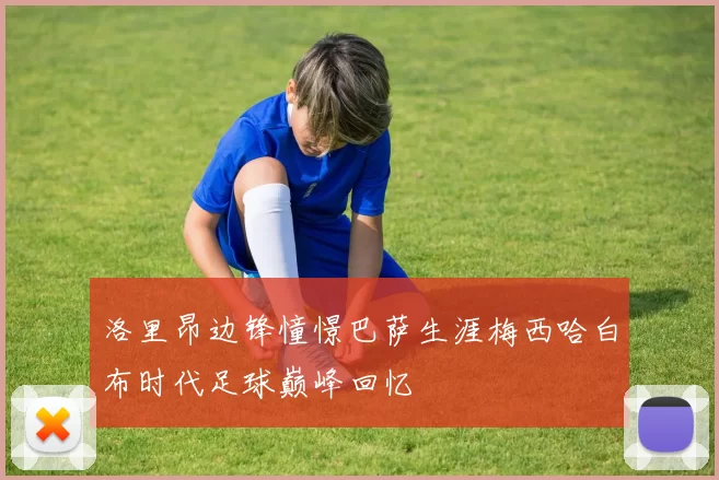 洛里昂边锋憧憬巴萨生涯梅西哈白布时代足球巅峰回忆