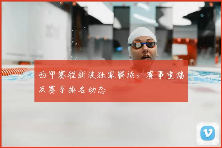西甲赛程新浪独家解读，赛事重播及赛季排名动态