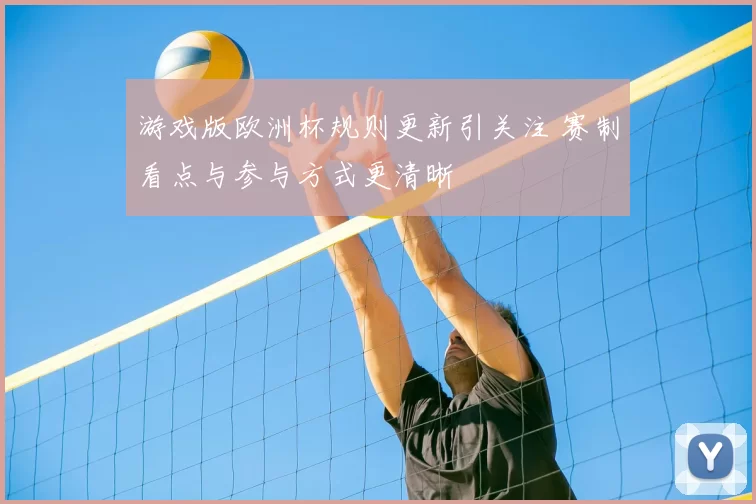 游戏版欧洲杯规则更新引关注 赛制看点与参与方式更清晰