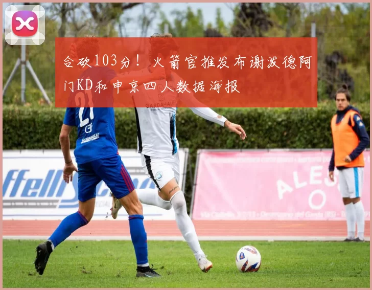 合砍103分！火箭官推发布谢泼德阿门KD和申京四人数据海报