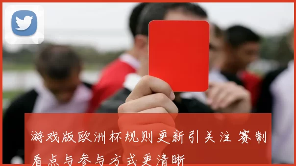 游戏版欧洲杯规则更新引关注 赛制看点与参与方式更清晰