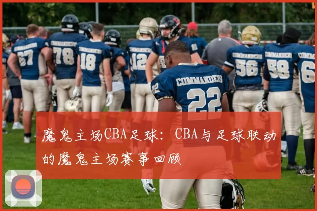 魔鬼主场CBA足球:CBA与足球联动的魔鬼主场赛事回顾
