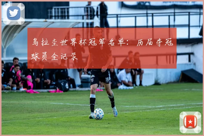 乌拉圭世界杯冠军名单：历届夺冠球员全记录