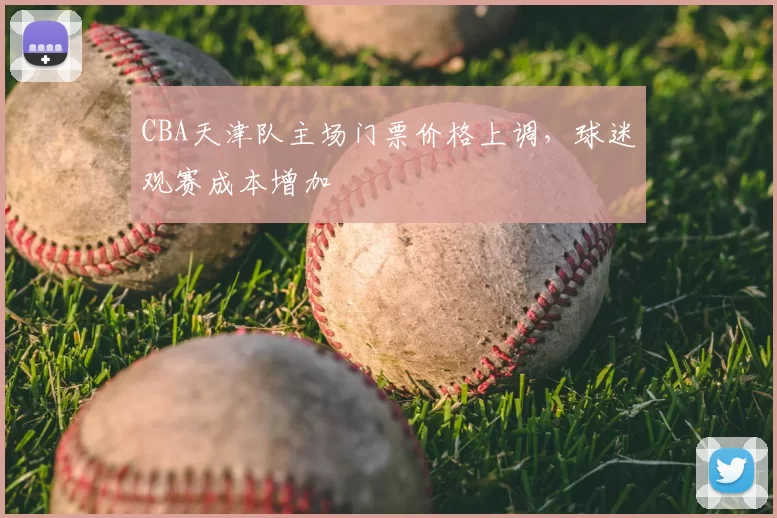 CBA天津队主场门票价格上调，球迷观赛成本增加