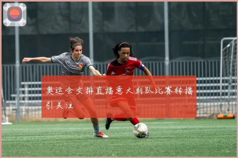 奥运会女排直播意大利队比赛转播引关注