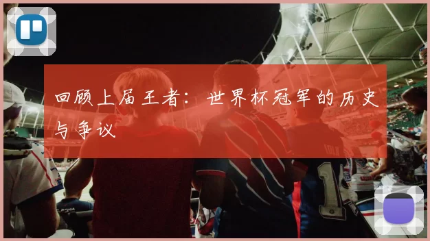 回顾上届王者：世界杯冠军的历史与争议