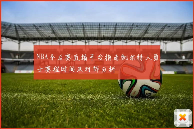 NBA季后赛直播平台指南凯尔特人勇士赛程时间及对阵分析