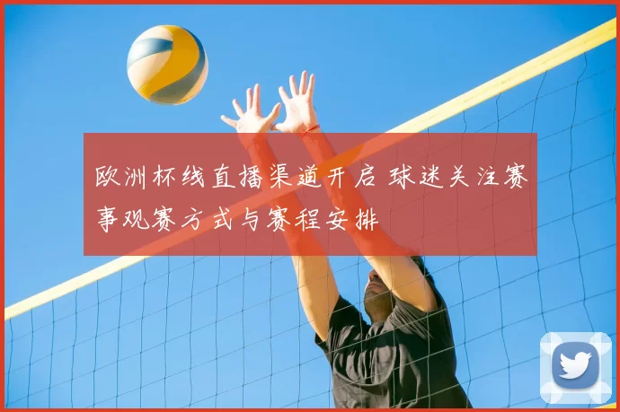 欧洲杯线直播渠道开启 球迷关注赛事观赛方式与赛程安排
