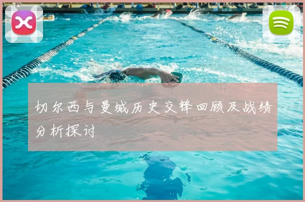切尔西与曼城历史交锋回顾及战绩分析探讨