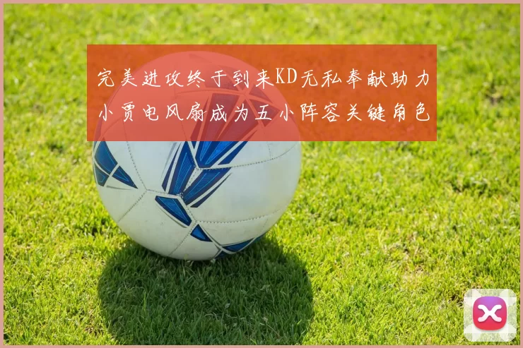 完美进攻终于到来KD无私奉献助力小贾电风扇成为五小阵容关键角色
