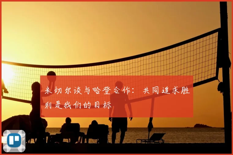 米切尔谈与哈登合作：共同追求胜利是我们的目标