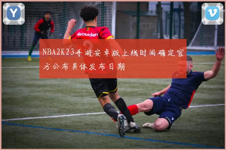NBA2K23手游安卓版上线时间确定官方公布具体发布日期