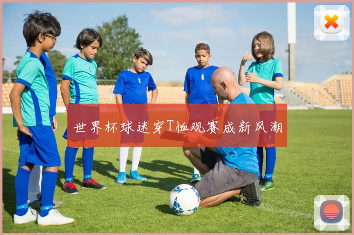 世界杯球迷穿T恤观赛成新风潮