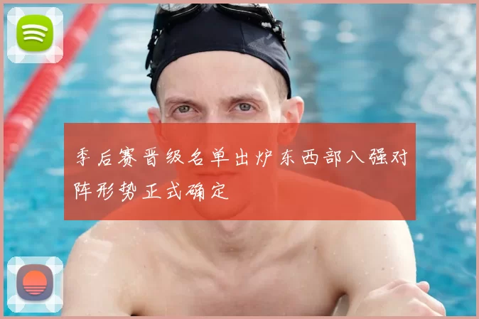 季后赛晋级名单出炉东西部八强对阵形势正式确定