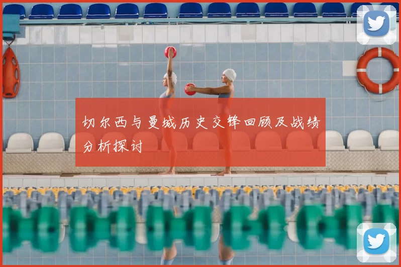 切尔西与曼城历史交锋回顾及战绩分析探讨