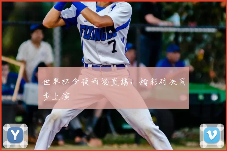 世界杯今夜两场直播,精彩对决同步上演