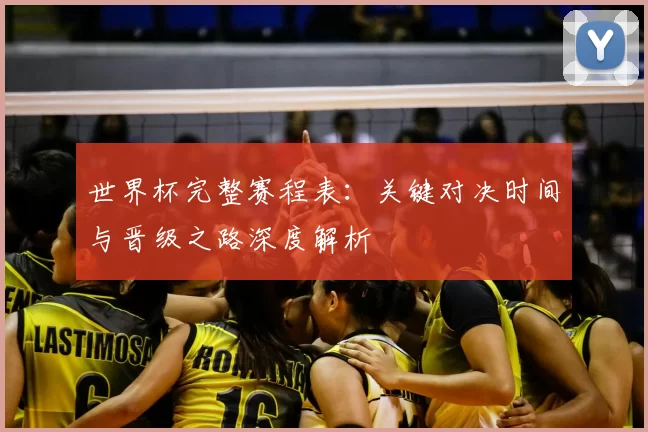 世界杯完整赛程表：关键对决时间与晋级之路深度解析