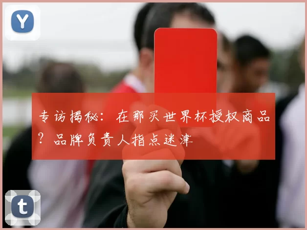 专访揭秘:在那买世界杯授权商品?品牌负责人指点迷津